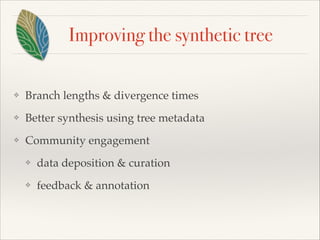Improving the synthetic tree
❖ Branch lengths & divergence times!
❖ Better synthesis using tree metadata!
❖ Community engagement!
❖ data deposition & curation!
❖ feedback & annotation
 
