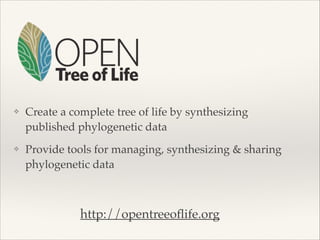 ❖ Create a complete tree of life by synthesizing
published phylogenetic data!
❖ Provide tools for managing, synthesizing & sharing
phylogenetic data
http://opentreeoﬂife.org
 