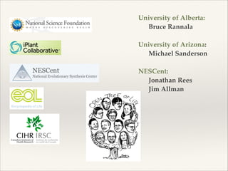 University of Alberta: !
! Bruce Rannala!
!
University of Arizona: !
! Michael Sanderson!
!
NESCent:!
! Jonathan Rees!
! Jim Allman
 