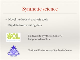 Synthetic science
❖ Novel methods & analysis tools!
❖ Big data from existing data
Biodiversity Synthesis Center /
Encyclopedia of Life
National Evolutionary Synthesis Center
 