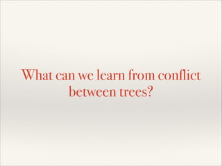 What can we learn from conflict
between trees?
 
