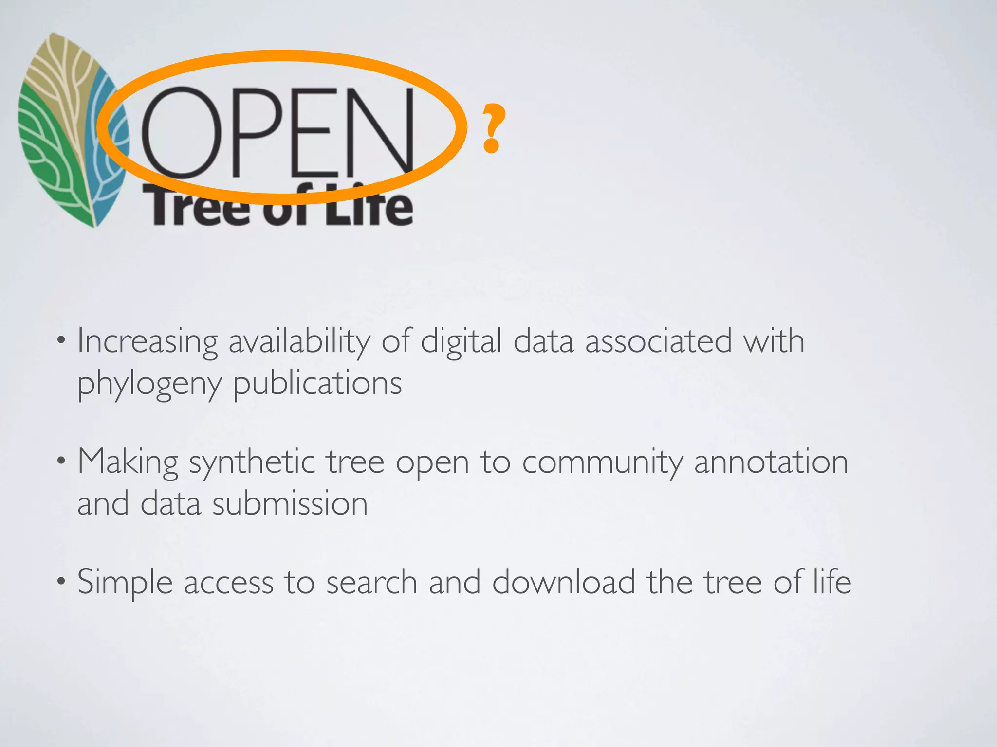 ?

• Increasing
           availability of digital data associated with
 phylogeny publications

• Makingsynthetic tree open to community annotation
 and data submission

• Simple   access to search and download the tree of life
 
