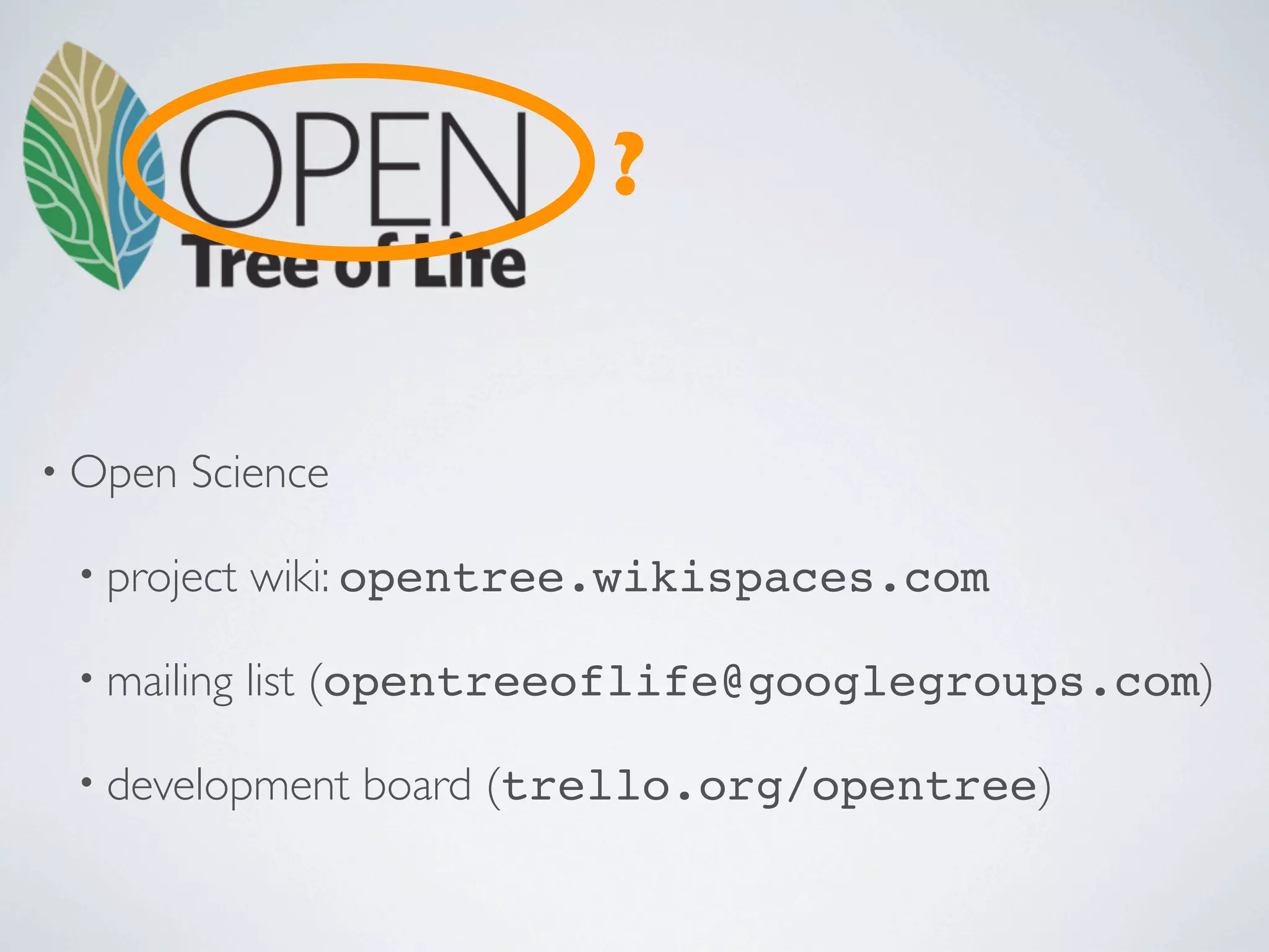 ?


• Open   Science

 • project   wiki: opentree.wikispaces.com

 • mailing   list (opentreeoflife@googlegroups.com)

 • development     board (trello.org/opentree)
 