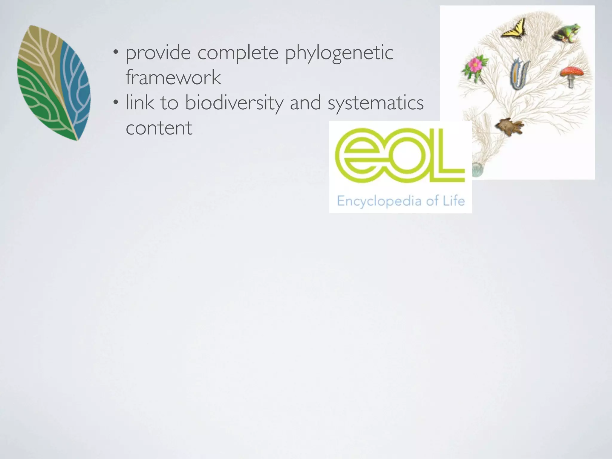 • provide  complete phylogenetic
  framework
• link to biodiversity and systematics
  content
 