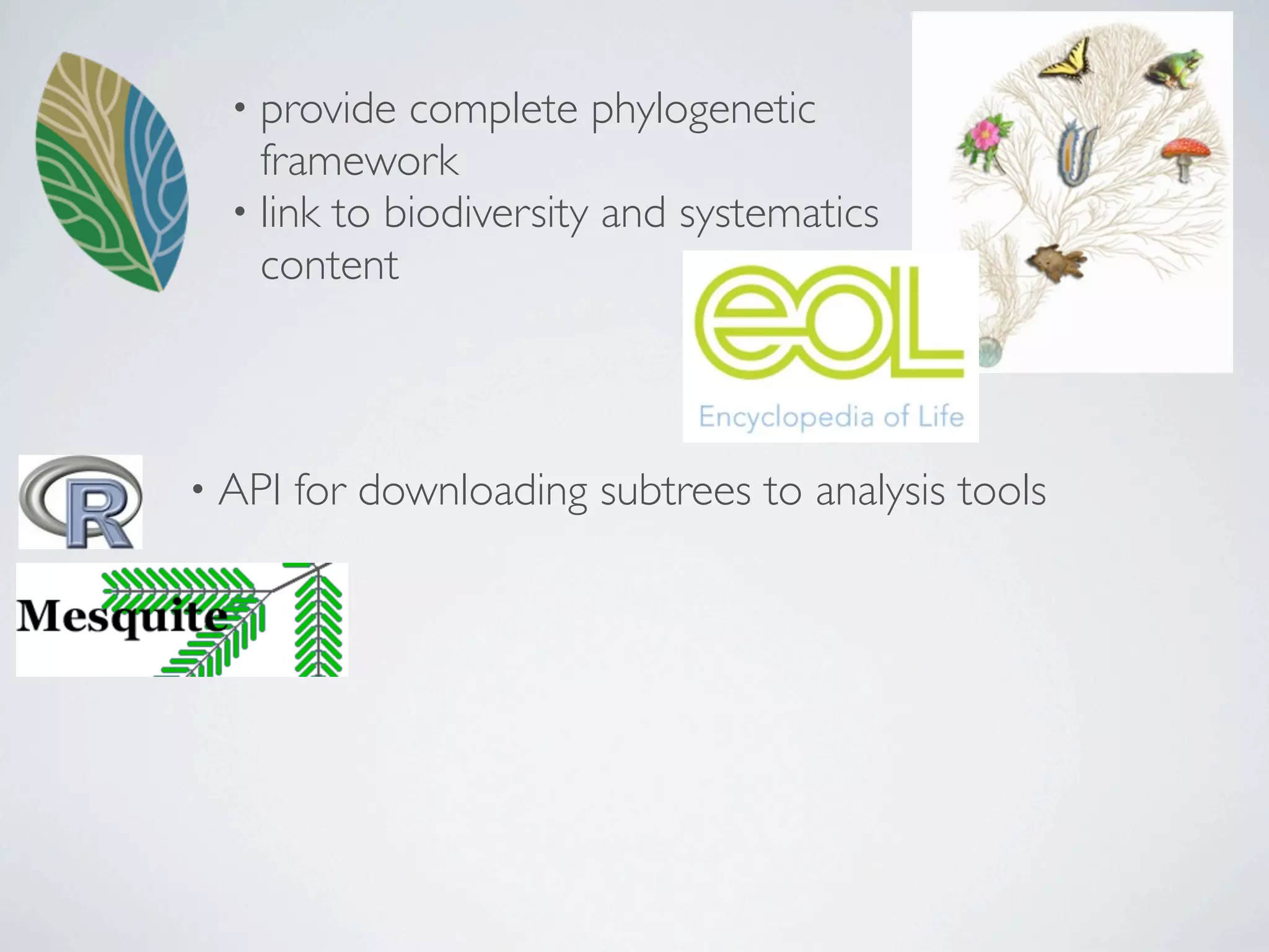 • provide  complete phylogenetic
    framework
  • link to biodiversity and systematics
    content



• API   for downloading subtrees to analysis tools
 