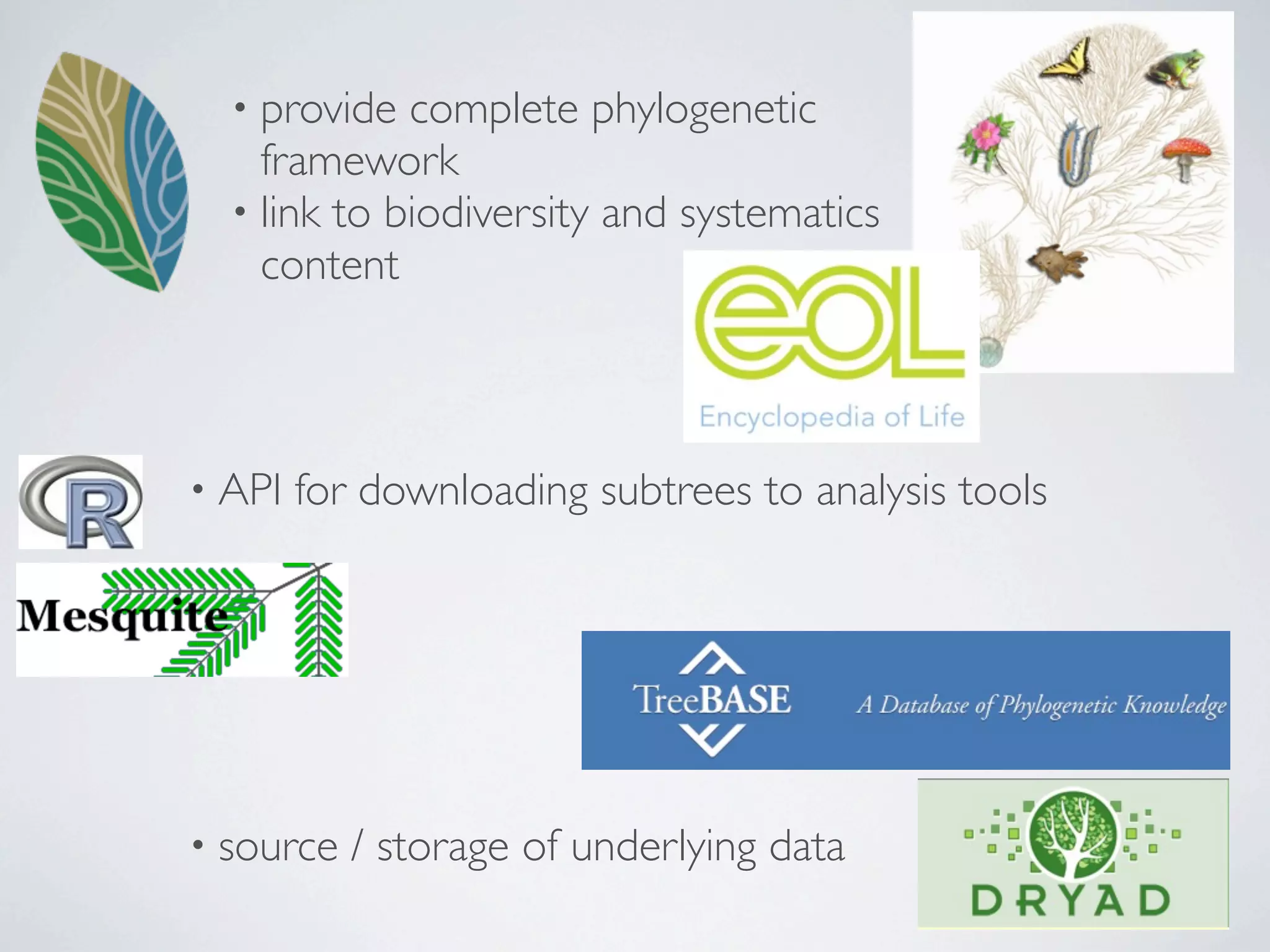 • provide  complete phylogenetic
    framework
  • link to biodiversity and systematics
    content



• API   for downloading subtrees to analysis tools




• source   / storage of underlying data
 