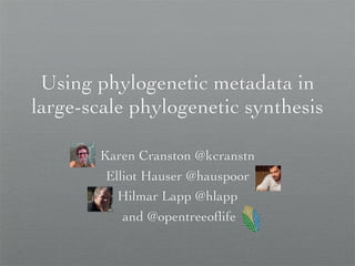 Using phylogenetic metadata in
large-scale phylogenetic synthesis
Karen Cranston @kcranstn
Elliot Hauser @hauspoor
Hilmar Lapp @hlapp
and @opentreeoﬂife
 