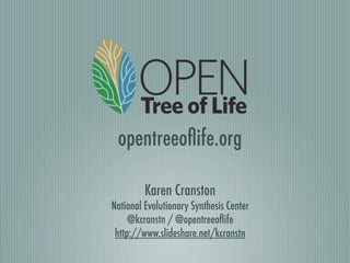 Karen Cranston
National Evolutionary Synthesis Center
@kcranstn / @opentreeoﬂife
http://www.slideshare.net/kcranstn
opentreeoﬂife.org
 