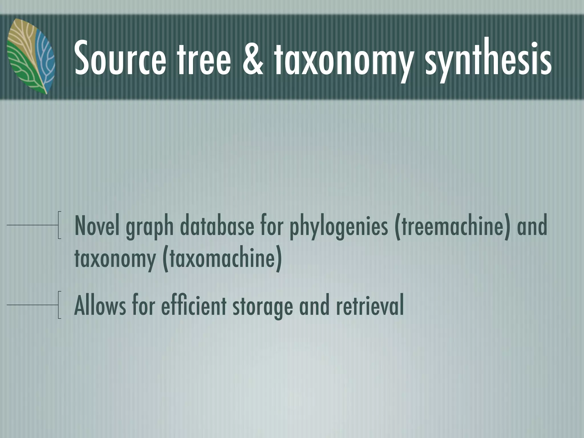 Source tree & taxonomy synthesis
Novel graph database for phylogenies (treemachine) and
taxonomy (taxomachine)
Allows for efﬁcient storage and retrieval
 