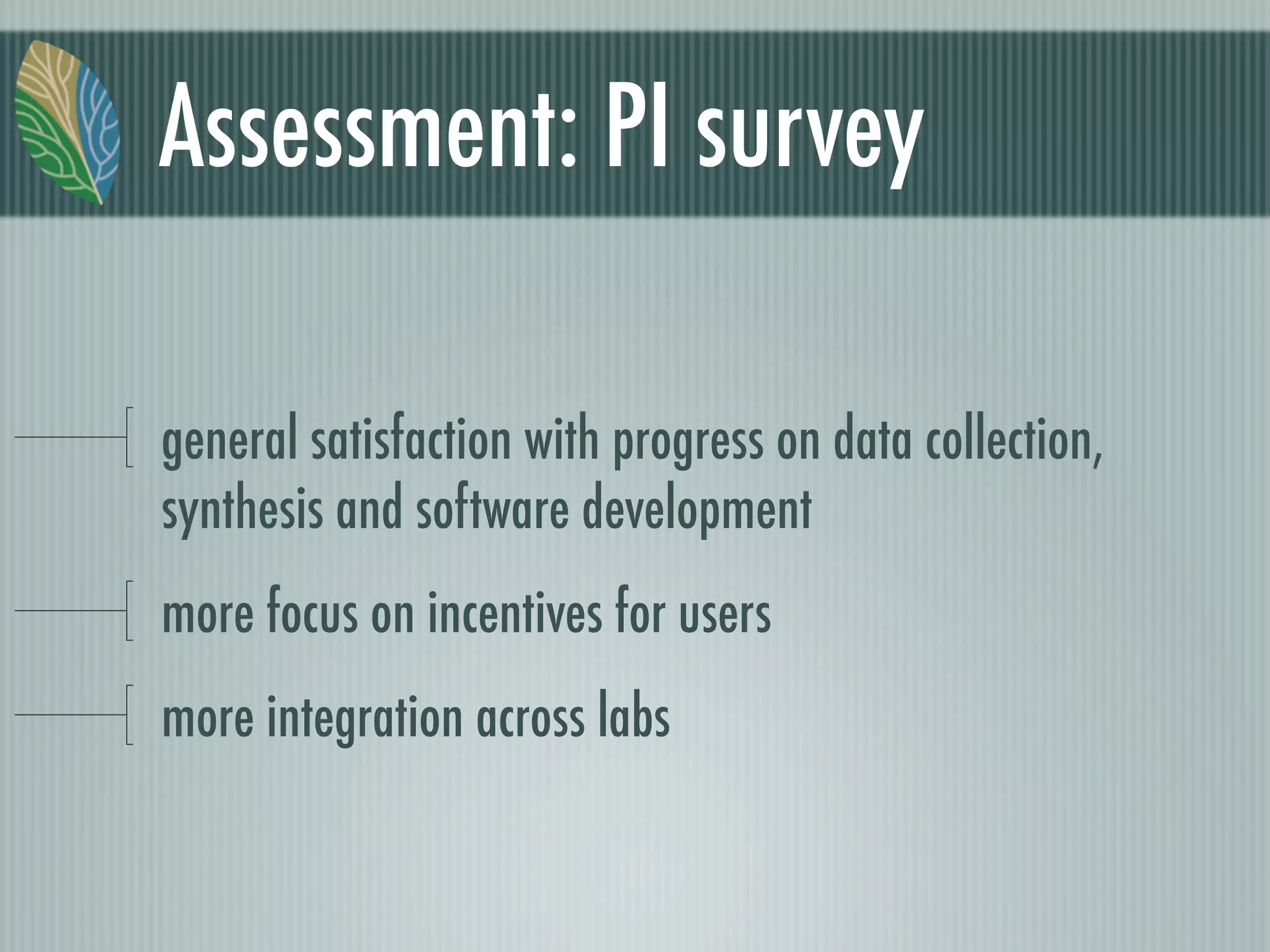 Assessment: PI survey
general satisfaction with progress on data collection,
synthesis and software development
more focus on incentives for users
more integration across labs
 