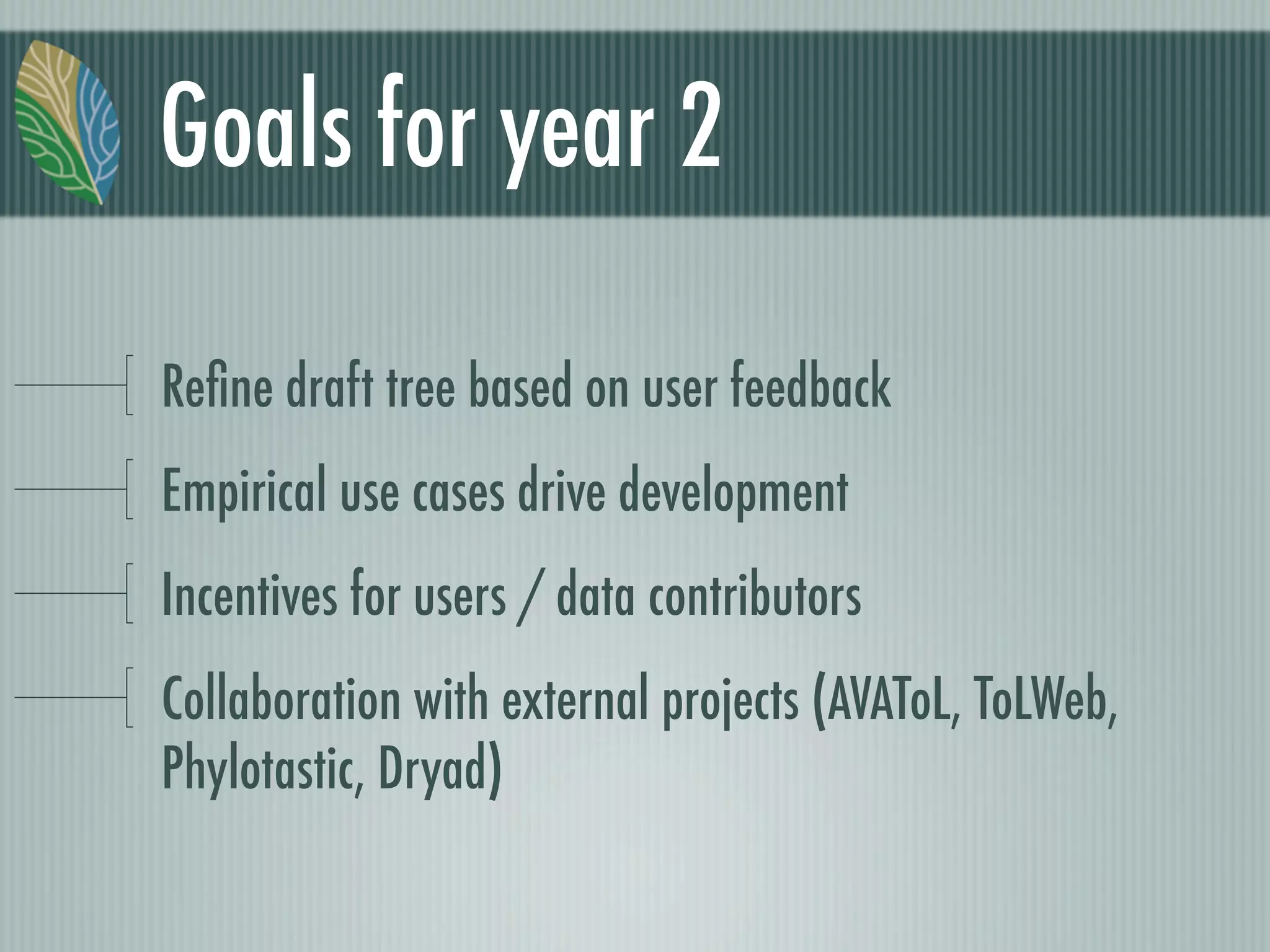 Goals for year 2
Reﬁne draft tree based on user feedback
Empirical use cases drive development
Incentives for users / data contributors
Collaboration with external projects (AVAToL, ToLWeb,
Phylotastic, Dryad)
 