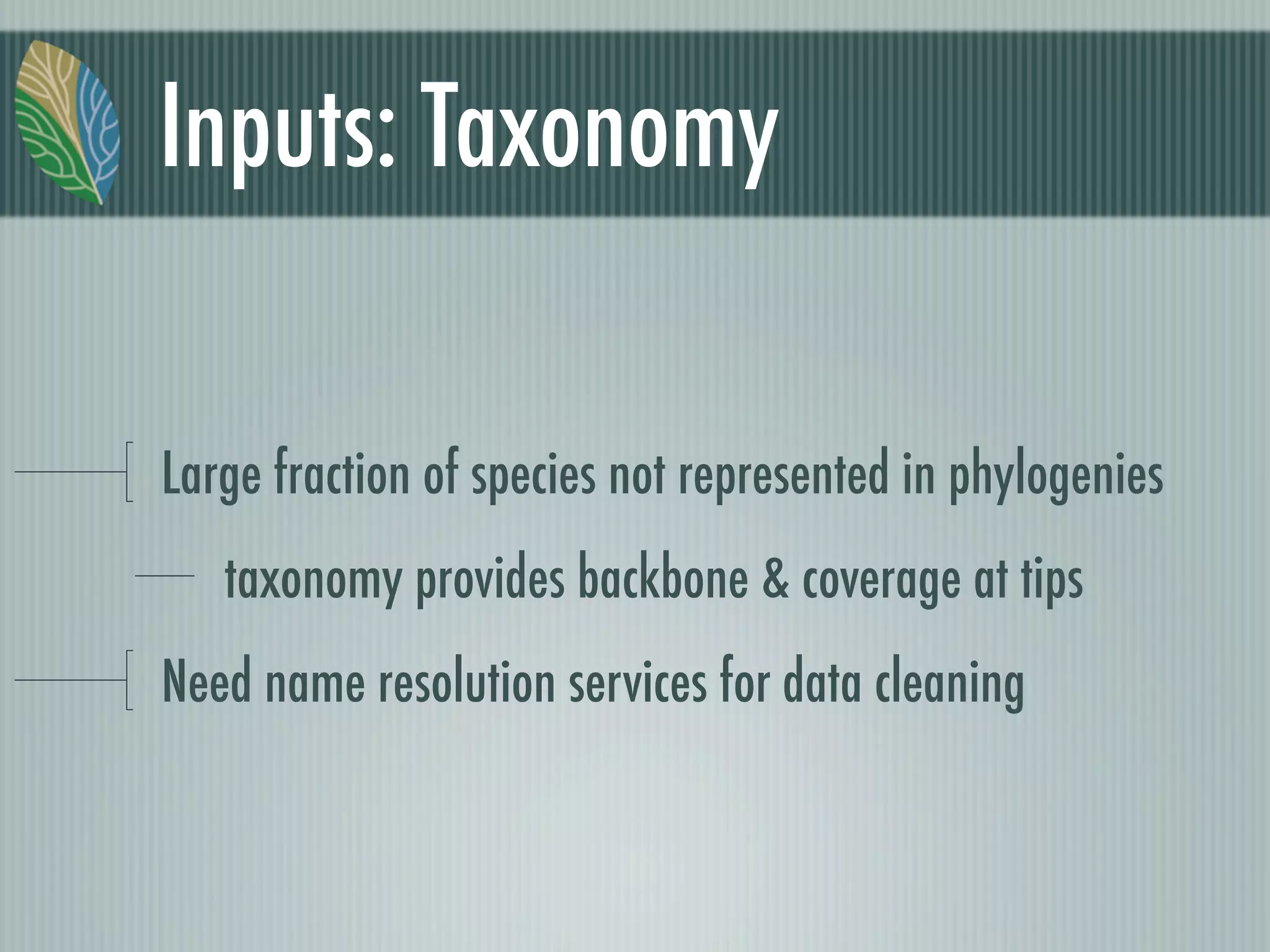 Inputs: Taxonomy
Large fraction of species not represented in phylogenies
taxonomy provides backbone & coverage at tips
Need name resolution services for data cleaning
 
