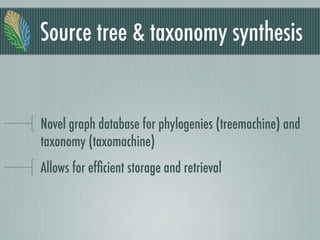Source tree & taxonomy synthesis
Novel graph database for phylogenies (treemachine) and
taxonomy (taxomachine)
Allows for efﬁcient storage and retrieval
 