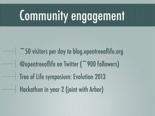 Community engagement
~50 visitors per day to blog.opentreeoﬂife.org
@opentreeoﬂife on Twitter (~900 followers)
Tree of Life symposium: Evolution 2013
Hackathon in year 2 (joint with Arbor)
 