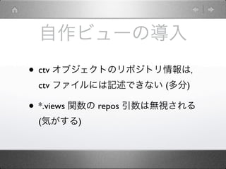 自作ビューの導入
• ctv オブジェクトのリポジトリ情報は，
 ctv ファイルには記述できない (多分)

• *.views 関数の repos 引数は無視される
 (気がする)
 
