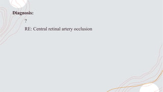 Diagnosis:
?
RE: Central retinal artery occlusion
 