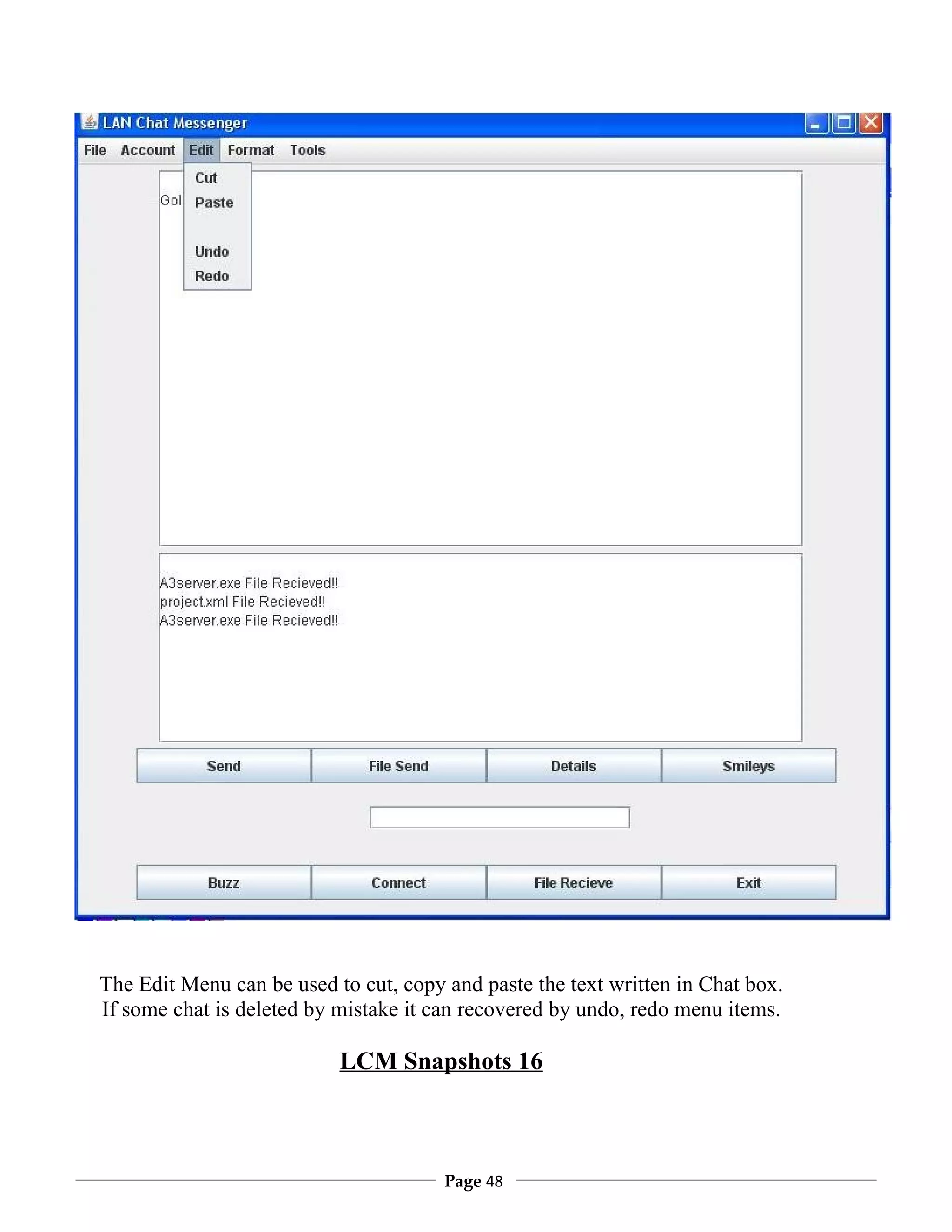 The Edit Menu can be used to cut, copy and paste the text written in Chat box.
If some chat is deleted by mistake it can recovered by undo, redo menu items.

                           LCM Snapshots 16



                                       Page 48
 