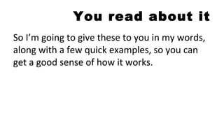 You read about it
So I’m going to give these to you in my words,
along with a few quick examples, so you can
get a good sense of how it works.
 
