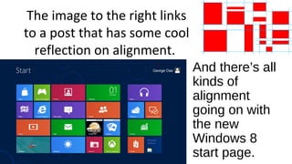 The image to the right links
to a post that has some cool
reflection on alignment.
And there’s all
kinds of
alignment
going on with
the new
Windows 8
start page.
 