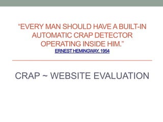 “EVERY MAN SHOULD HAVE A BUILT-IN
AUTOMATIC CRAP DETECTOR
OPERATING INSIDE HIM.”
CRAP ~ WEBSITE EVALUATION
 