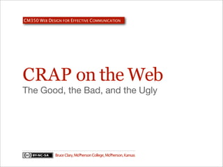 CM350 WEB DESIGN FOR EFFECTIVE COMMUNICATION

CRAP on the Web
The Good, the Bad, and the Ugly

Bruce Clary, McPherson College, McPherson, Kansas

 