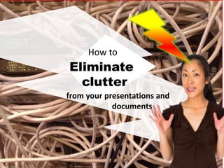 Eliminate
clutter
from your presentations and
documents
How to
 