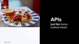 @renatco
APIs
just like home-
cooked meals
 