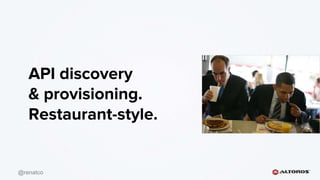 @renatco
API discovery
& provisioning.
Restaurant-style.
 