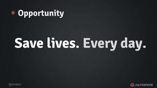 @renatco
* Opportunity
Save lives. Every day.
 