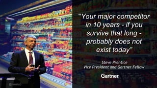 @renatco
"Your major competitor
in 10 years - if you
survive that long -
probably does not
exist today”
Steve Prentice
Vice President and Gartner Fellow
 