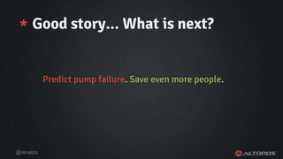 @renatco
* Good story... What is next?
Predict pump failure. Save even more people.
 