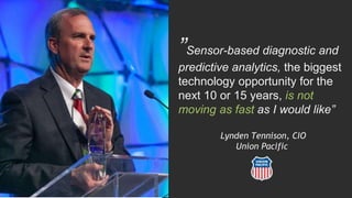 ”Sensor-based diagnostic and
predictive analytics, the biggest
technology opportunity for the
next 10 or 15 years, is not
moving as fast as I would like”
Lynden Tennison, CIO
Union Pacific
 
