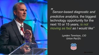 @renatco
”Sensor-based diagnostic and
predictive analytics, the biggest
technology opportunity for the
next 10 or 15 years, is not
moving as fast as I would like”
Lynden Tennison, CIO
Union Pacific
 