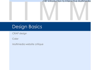 Design Basics
CRAP design
Color
Multimedia website critique
I I M M
J187 Introduction to Interactive Multimedia
 