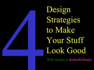 Design
Strategies
to Make
Your Stuff
Look Good
With thanks to RobinWilliams

 