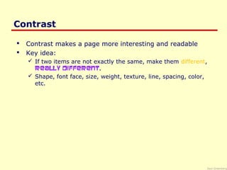 Saul Greenberg
Contrast
 Contrast makes a page more interesting and readable
 Key idea:
 If two items are not exactly the same, make them different,
really different.
 Shape, font face, size, weight, texture, line, spacing, color,
etc.
 