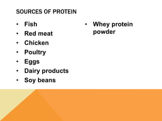 • Fish
• Red meat
• Chicken
• Poultry
• Eggs
• Dairy products
• Soy beans
• Whey protein
powder
SOURCES OF PROTEIN
 