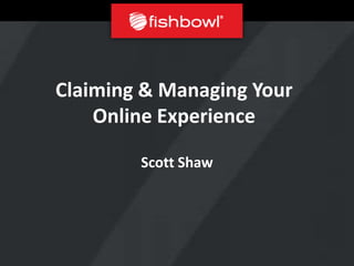 Claiming & Managing Your
    Online Experience

        Scott Shaw
 
