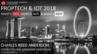 PROPTECH & IOT 2018
WHAT’S HOT, NOT, NEXTWHAT’S & WHAT’S
CHARLES REED ANDERSON
CORENET GLOBAL SINGAPORE SYMPOSIUM
15 NOVEMBER 2018
 