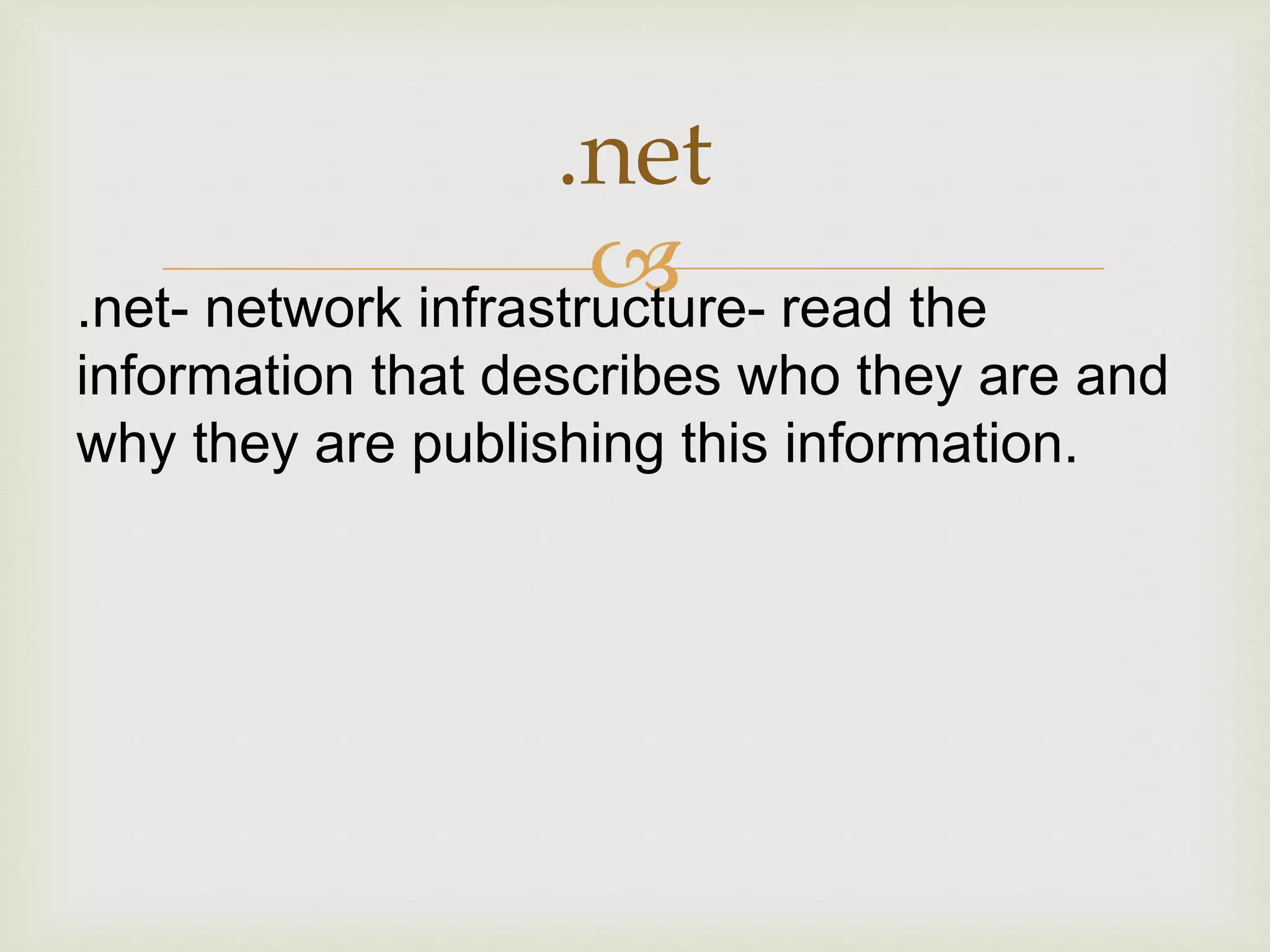 
.net
.net- network infrastructure- read the
information that describes who they are and
why they are publishing this information.
 