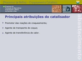Principais atribuições do catalisador Promotor das reações de craqueamento ; Agente de transporte do coque; Agente de transferência de calor . 