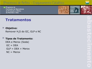 Tratamentos Objetivo: Remover H 2 S do GC, GLP e NC Tipos de Tratamento: DEA e Merox (Soda) GC = DEA GLP = DEA + Merox NC = Merox 