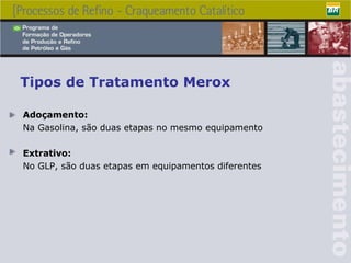 Tipos de Tratamento Merox Adoçamento: Na Gasolina, são duas etapas no mesmo equipamento Extrativo: No GLP, são duas etapas em equipamentos diferentes 