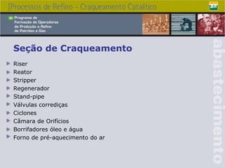 Seção de Craqueamento Riser Reator Stripper Regenerador Stand-pipe Válvulas corrediças Ciclones Câmara de Orifícios Borrifadores óleo e água Forno de pré-aquecimento do ar 