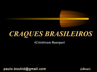 (Cristóvam Buarque)
paulo.bouhid@gmail.com (clicar)
CRAQUES BRASILEIROS
 