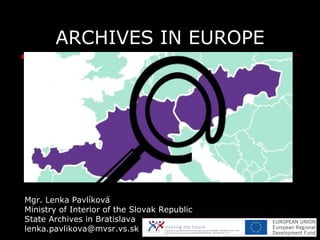 ARCHIVES IN EUROPE




Mgr. Lenka Pavlíková
Ministry of Interior of the Slovak Republic
State Archives in Bratislava
lenka...