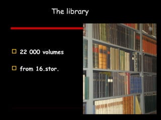 The library
Knižnica



 22 000 volumes

 from 16.stor.
 