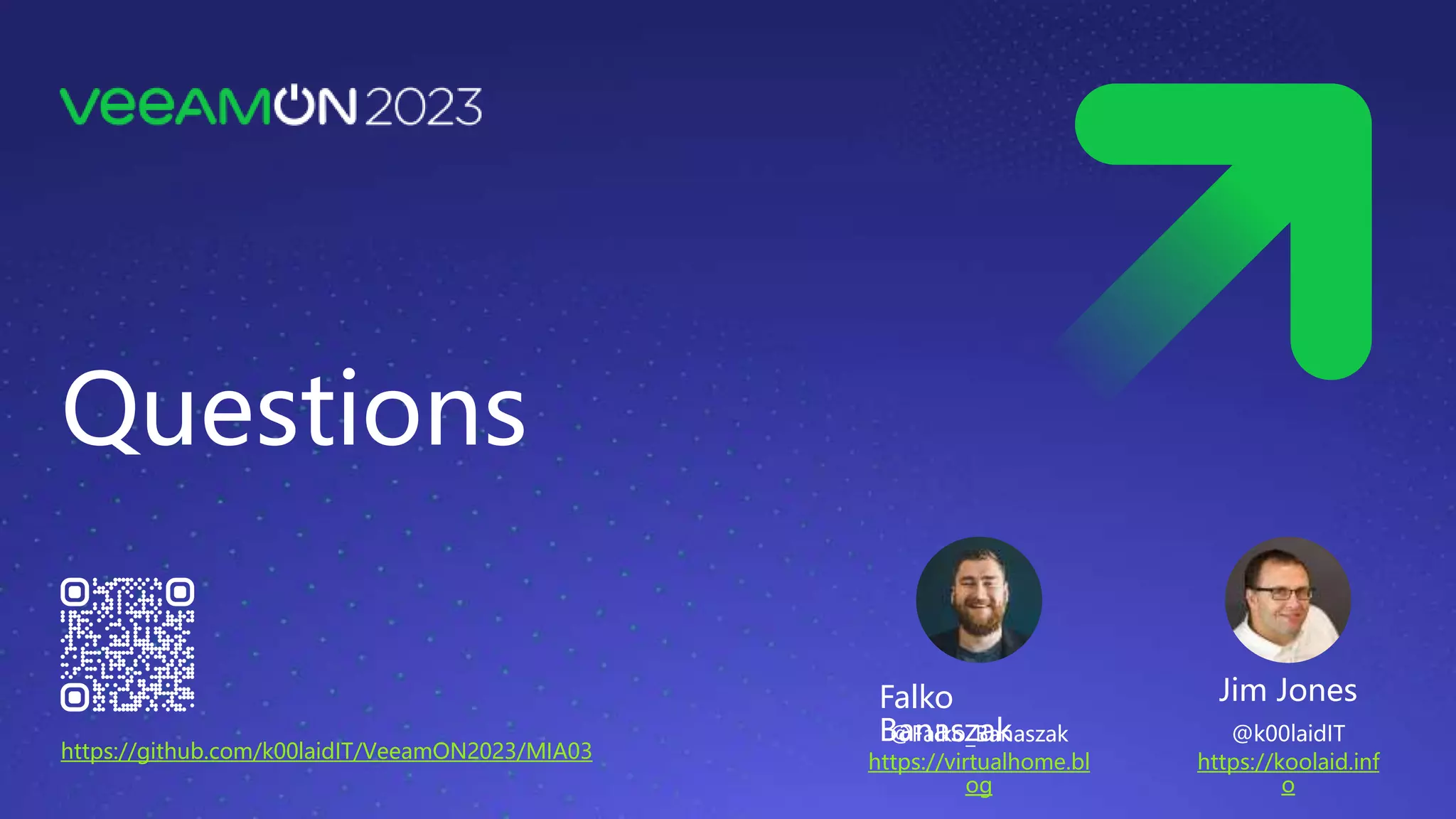 Questions
https://github.com/k00laidIT/VeeamON2023/MIA03
Jim Jones
@k00laidIT
https://koolaid.inf
o
Falko
Banaszak
@Falko_Banaszak
https://virtualhome.bl
og
 
