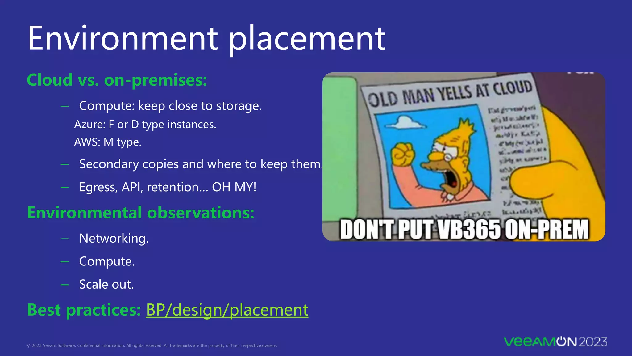 Environment placement
Cloud vs. on-premises:
－ Compute: keep close to storage.
Azure: F or D type instances.
AWS: M type.
－ Secondary copies and where to keep them.
－ Egress, API, retention… OH MY!
Environmental observations:
－ Networking.
－ Compute.
－ Scale out.
Best practices: BP/design/placement
 