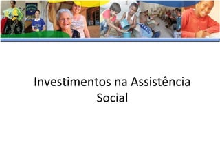 Investimentos na Assistência
Social

 